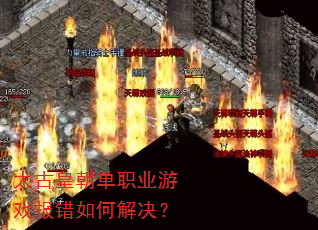 太古皇朝单职业游戏报错如何解决? 太古皇朝单职业游戏报错如何解决?