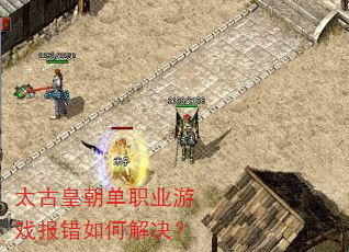 太古皇朝单职业游戏报错如何解决? 太古皇朝单职业游戏报错如何解决?