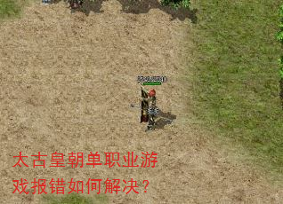 太古皇朝单职业游戏报错如何解决? 太古皇朝单职业游戏报错如何解决?