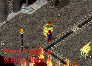 太古皇朝单职业游戏报错如何解决? 太古皇朝单职业游戏报错如何解决?