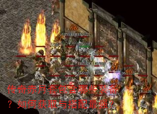 传奇赤月套包含哪些装备?如何获取与搭配最强? 传奇赤月套包含哪些装备?如何获取与搭配最强?