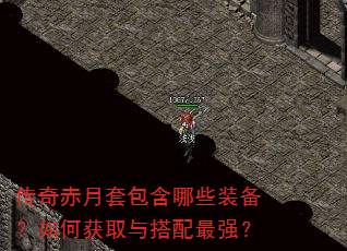 传奇赤月套包含哪些装备?如何获取与搭配最强? 传奇赤月套包含哪些装备?如何获取与搭配最强?