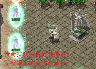 传奇罗刹装备何处掉落?完整爆率地点攻略解析 传奇罗刹装备何处掉落?完整爆率地点攻略解析