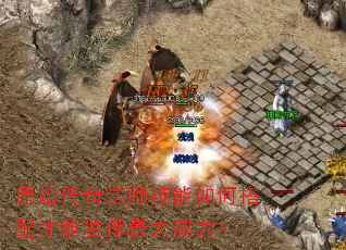 原始传奇法师技能如何搭配才能发挥最大威力? 原始传奇法师技能如何搭配才能发挥最大威力?
