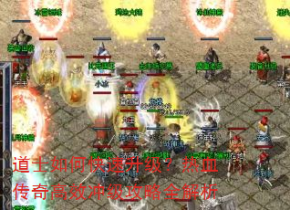 道士如何快速升级?热血传奇高效冲级攻略全解析 道士如何快速升级?热血传奇高效冲级攻略全解析