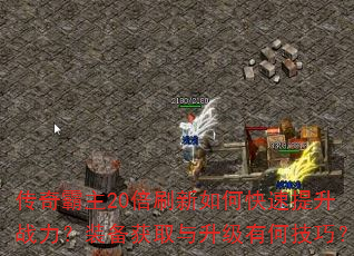 传奇霸主20倍刷新如何快速提升战力?装备获取与升级有何技巧? 传奇霸主20倍刷新如何快速提升战力?装备获取与升级有何技巧?