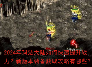 2024年玛法大陆如何快速提升战力?新版本装备获取攻略有哪些? 2024年玛法大陆如何快速提升战力?新版本装备获取攻略有哪些?