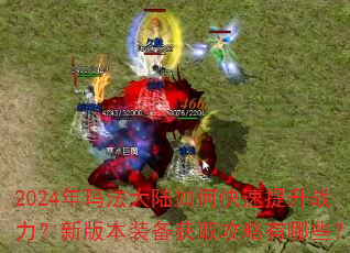 2024年玛法大陆如何快速提升战力?新版本装备获取攻略有哪些? 2024年玛法大陆如何快速提升战力?新版本装备获取攻略有哪些?