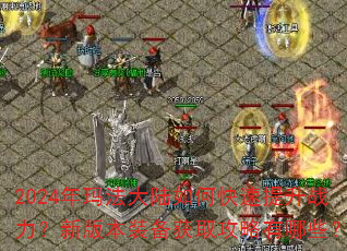 2024年玛法大陆如何快速提升战力?新版本装备获取攻略有哪些? 2024年玛法大陆如何快速提升战力?新版本装备获取攻略有哪些?