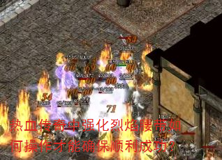 热血传奇中强化烈焰腰带如何操作才能确保顺利成功? 热血传奇中强化烈焰腰带如何操作才能确保顺利成功?