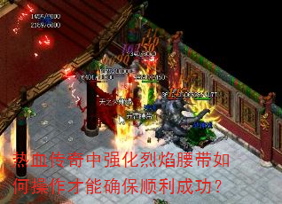 热血传奇中强化烈焰腰带如何操作才能确保顺利成功? 热血传奇中强化烈焰腰带如何操作才能确保顺利成功?