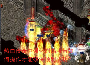 热血传奇中强化烈焰腰带如何操作才能确保顺利成功? 热血传奇中强化烈焰腰带如何操作才能确保顺利成功?
