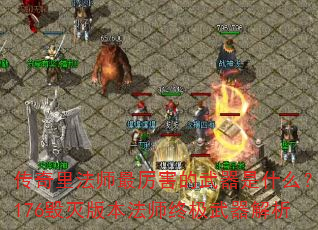 传奇里法师最厉害的武器是什么?176毁灭版本法师终极武器解析 传奇里法师最厉害的武器是什么?176毁灭版本法师终极武器解析