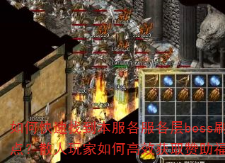 如何快速找到本服各服各层boss刷新点?散人玩家如何高效获取赞助福利? 如何快速找到本服各服各层boss刷新点?散人玩家如何高效获取赞助福利?