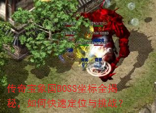 传奇宝象国BOSS坐标全揭秘,如何快速定位与挑战? 传奇宝象国BOSS坐标全揭秘,如何快速定位与挑战?