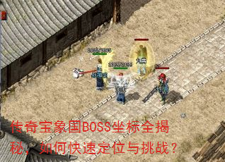 传奇宝象国BOSS坐标全揭秘,如何快速定位与挑战? 传奇宝象国BOSS坐标全揭秘,如何快速定位与挑战?