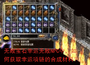 无敌宝石幸运无敌NPC中,如何获取幸运项链的合成材料? 无敌宝石幸运无敌NPC中,如何获取幸运项链的合成材料?