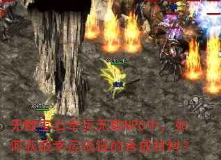 无敌宝石幸运无敌NPC中,如何获取幸运项链的合成材料? 无敌宝石幸运无敌NPC中,如何获取幸运项链的合成材料?