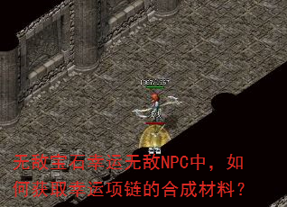 无敌宝石幸运无敌NPC中,如何获取幸运项链的合成材料? 无敌宝石幸运无敌NPC中,如何获取幸运项链的合成材料?