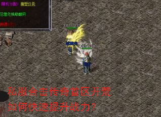私服合击传奇首区开荒如何快速提升战力? 私服合击传奇首区开荒如何快速提升战力?