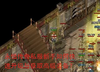 永恒传奇私服新手如何快速升级与获取高级装备? 永恒传奇私服新手如何快速升级与获取高级装备?