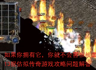 如果你拥有它,你就不会害怕被虐待13据估拟传奇游戏攻略问题解答 如果你拥有它,你就不会害怕被虐待13据估拟传奇游戏攻略问题解答