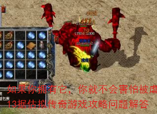 如果你拥有它,你就不会害怕被虐待13据估拟传奇游戏攻略问题解答 如果你拥有它,你就不会害怕被虐待13据估拟传奇游戏攻略问题解答