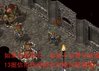 如果你拥有它,你就不会害怕被虐待13据估拟传奇游戏攻略问题解答 如果你拥有它,你就不会害怕被虐待13据估拟传奇游戏攻略问题解答