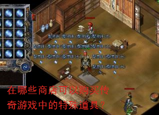 在哪些商店可以购买传奇游戏中的特殊道具? 在哪些商店可以购买传奇游戏中的特殊道具?