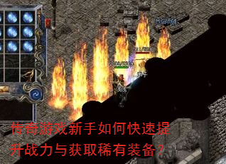 传奇游戏新手如何快速提升战力与获取稀有装备? 传奇游戏新手如何快速提升战力与获取稀有装备?