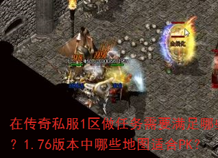 在传奇私服1区做任务需要满足哪些条件?1.76版本中哪些地图适合PK? 在传奇私服1区做任务需要满足哪些条件?1.76版本中哪些地图适合PK?