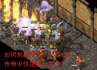 如何利用诱惑之光在公益传奇中快速提升实力? 如何利用诱惑之光在公益传奇中快速提升实力?