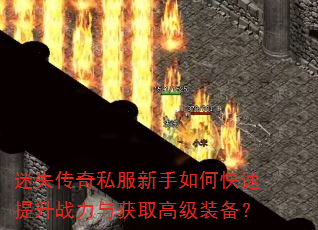 迷失传奇私服新手如何快速提升战力与获取高级装备? 迷失传奇私服新手如何快速提升战力与获取高级装备?