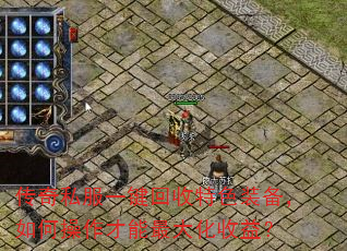 传奇私服一键回收特色装备,如何操作才能最大化收益? 传奇私服一键回收特色装备,如何操作才能最大化收益?
