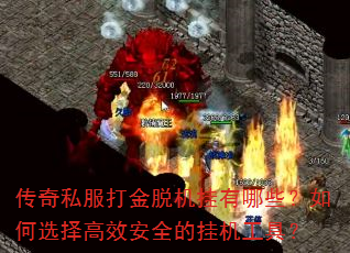 传奇私服打金脱机挂有哪些?如何选择高效安全的挂机工具? 传奇私服打金脱机挂有哪些?如何选择高效安全的挂机工具?