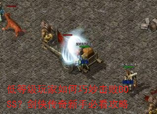 低等级玩家如何巧妙击败BOSS?剑侠传奇新手必看攻略 低等级玩家如何巧妙击败BOSS?剑侠传奇新手必看攻略