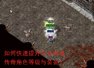 如何快速提升东北网通传奇角色等级与装备? 如何快速提升东北网通传奇角色等级与装备?