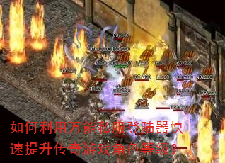 如何利用万能私服登陆器快速提升传奇游戏角色等级? 如何利用万能私服登陆器快速提升传奇游戏角色等级?