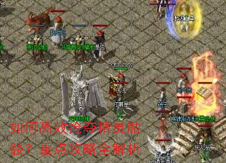 如何高效抢夺精灵骷髅?重点攻略全解析 如何高效抢夺精灵骷髅?重点攻略全解析