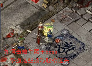如何击败牛魔王boss?掌握这些技巧轻松过关 如何击败牛魔王boss?掌握这些技巧轻松过关