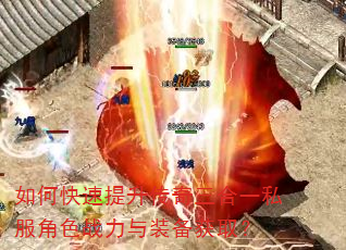 如何快速提升传奇三合一私服角色战力与装备获取? 如何快速提升传奇三合一私服角色战力与装备获取?