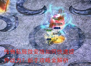传奇私服微变版如何快速提升战力?新手攻略全解析 传奇私服微变版如何快速提升战力?新手攻略全解析