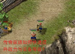 传奇家族如何快速提升战力与装备等级? 传奇家族如何快速提升战力与装备等级?