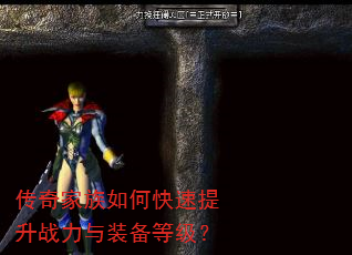 传奇家族如何快速提升战力与装备等级? 传奇家族如何快速提升战力与装备等级?
