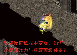 靓装传奇私服中变版,如何快速提升战力与获取顶级装备? 靓装传奇私服中变版,如何快速提升战力与获取顶级装备?