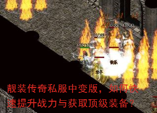靓装传奇私服中变版,如何快速提升战力与获取顶级装备? 靓装传奇私服中变版,如何快速提升战力与获取顶级装备?