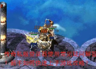 传奇私服登录器使用常见疑问解答?新手如何快速上手游戏攻略? 传奇私服登录器使用常见疑问解答?新手如何快速上手游戏攻略?