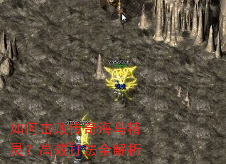 如何击败传奇海马精灵?高效打法全解析 如何击败传奇海马精灵?高效打法全解析