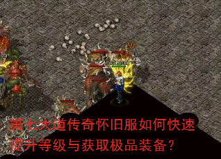 第七大道传奇怀旧服如何快速提升等级与获取极品装备? 第七大道传奇怀旧服如何快速提升等级与获取极品装备?