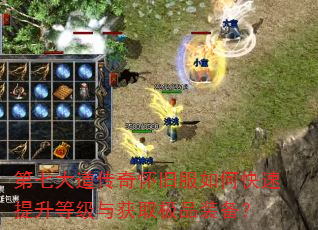 第七大道传奇怀旧服如何快速提升等级与获取极品装备? 第七大道传奇怀旧服如何快速提升等级与获取极品装备?